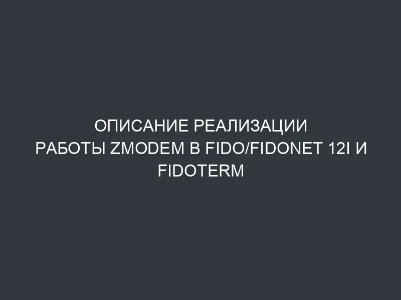 Описание pеализации pаботы Zmodem в Fido/FidoNet 12i и FidoTerm version 2