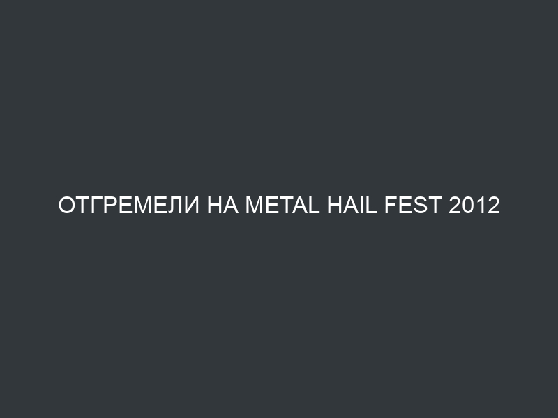 Отгремели на Metal Hail Fest 2012