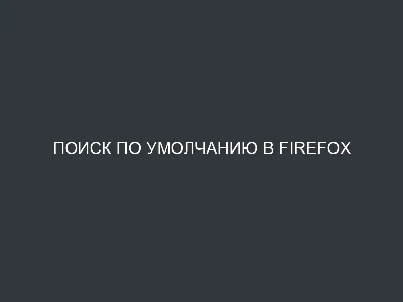 Поиск по умолчанию в Firefox