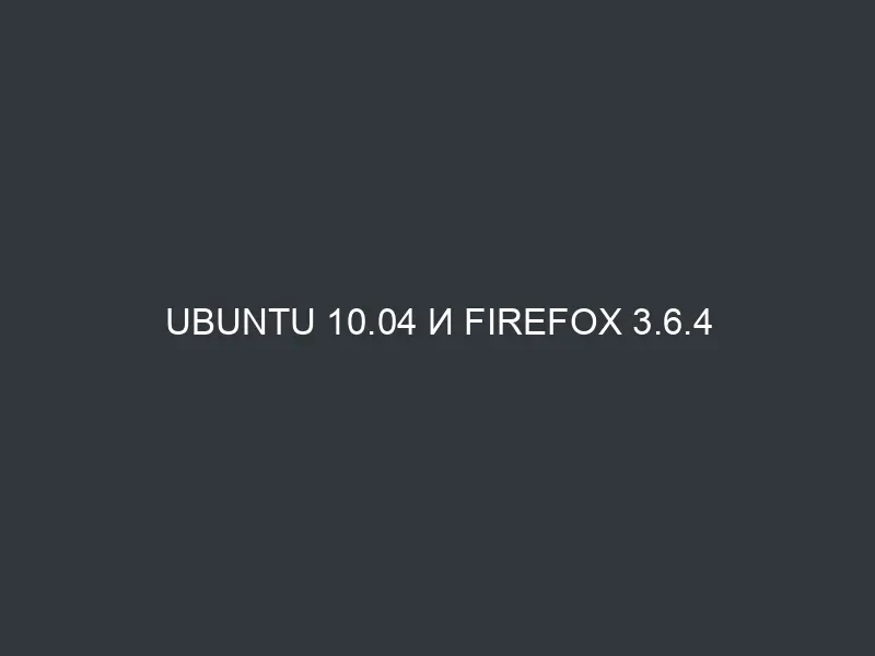 Ubuntu 10.04 и Firefox 3.6.4
