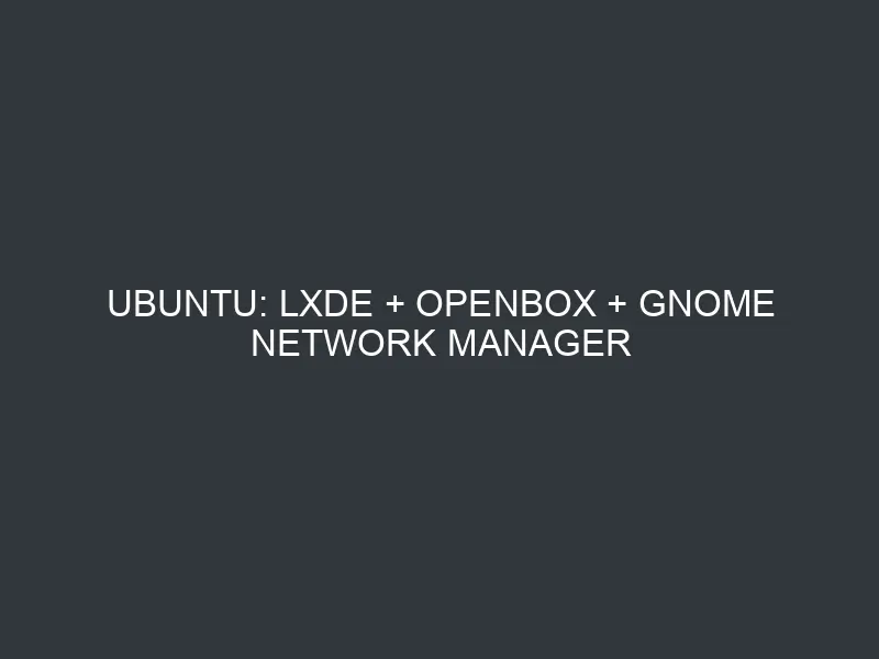 Ubuntu: LXDE + Openbox + Gnome Network Manager