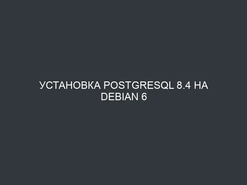 Установка Postgresql 8.4 на Debian 6