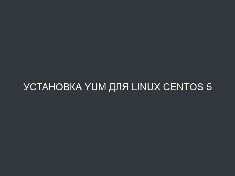 Установка yum для Linux CentOS 5