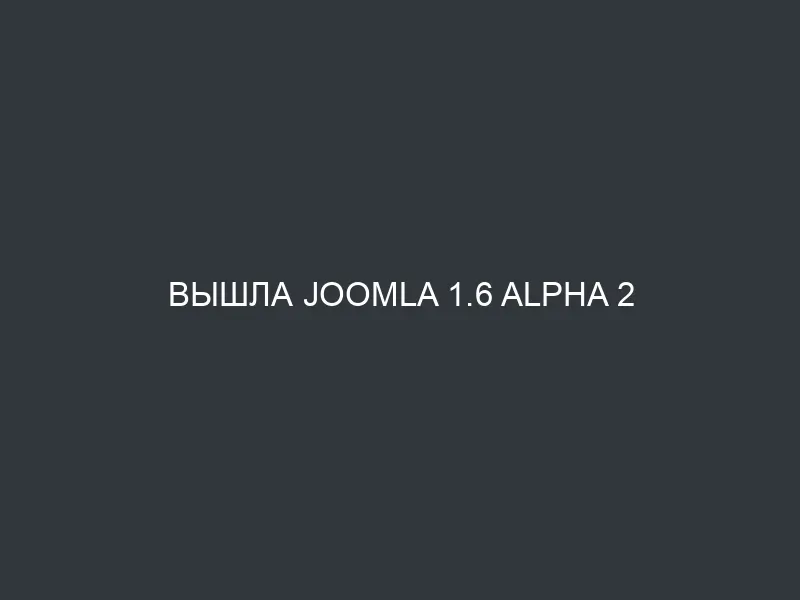 Вышла Joomla 1.6 alpha 2