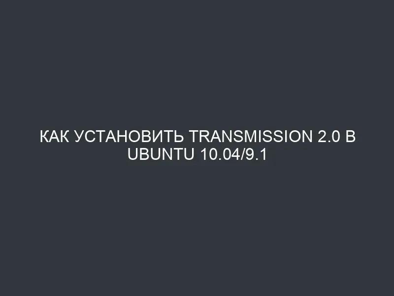 Как установить Transmission 2.0 в Ubuntu 10.04/9.1
