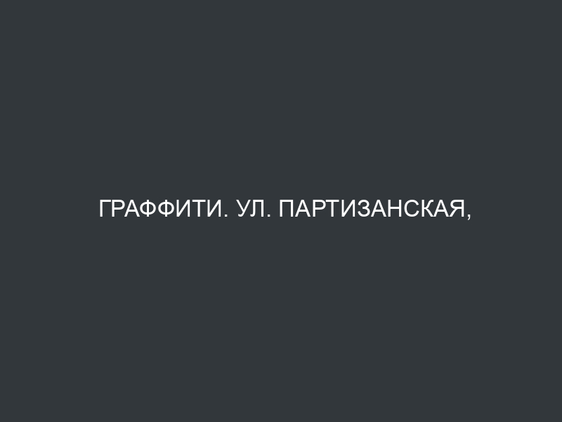 Граффити. ул. Партизанская, 75.