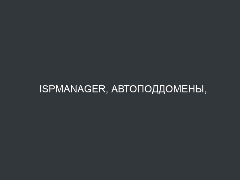 ISPmanager, автоподдомены, доступ по IP, 404 ошибка