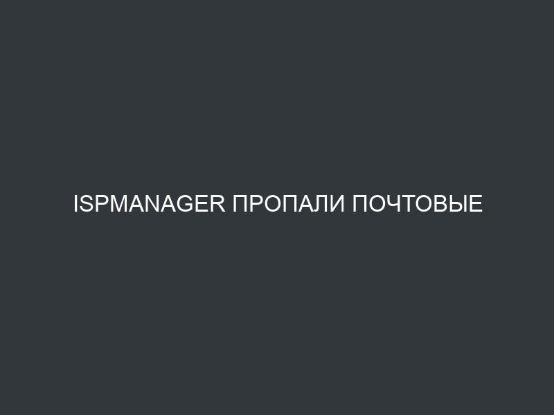 ISPmanager пропали почтовые домены и ящики