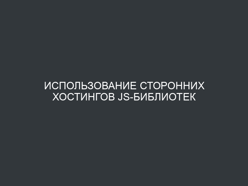Использование сторонних хостингов JS-библиотек
