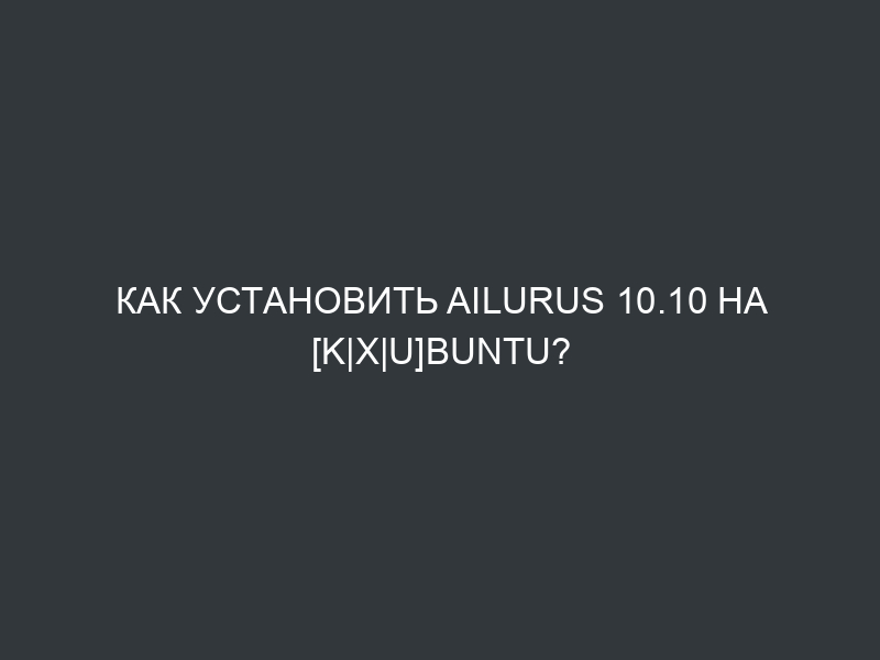 Как установить Ailurus 10.10 на [K|X|U]buntu?
