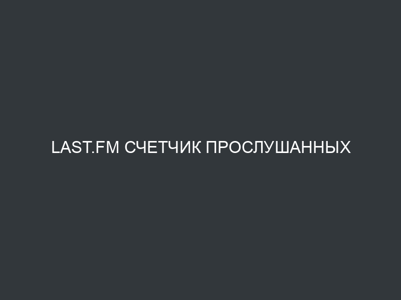 Last.fm счетчик прослушанных композиций и накрутка