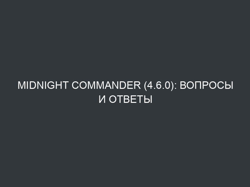 Midnight Commander (4.6.0): Вопросы и Ответы