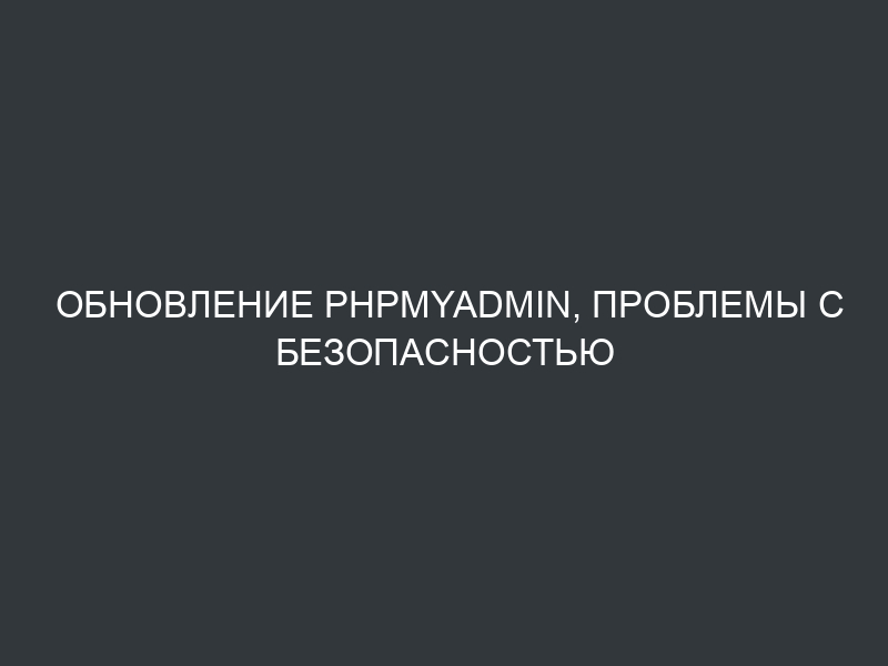 Обновление phpMyAdmin, проблемы с безопасностью