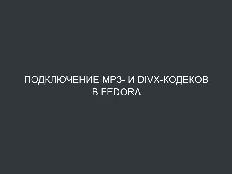 Подключение mp3- и divx-кодеков в Fedora