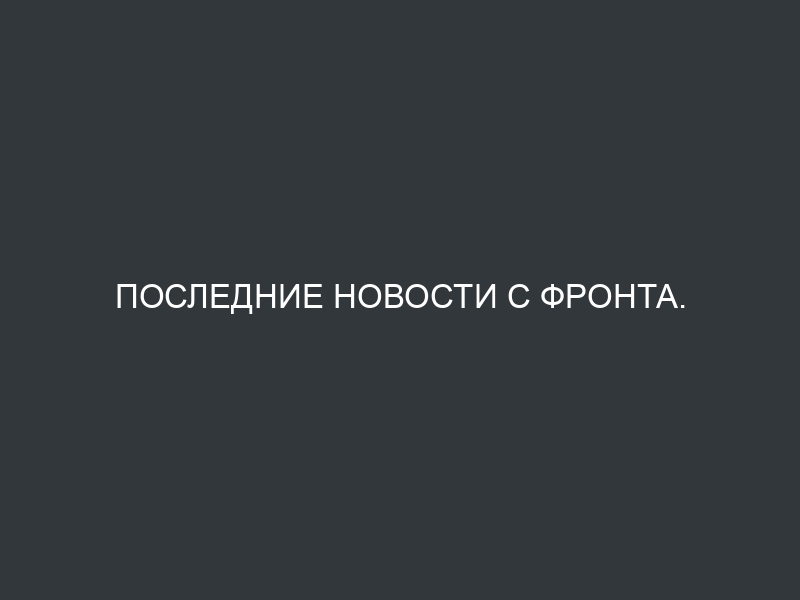Последние новости с фронта.