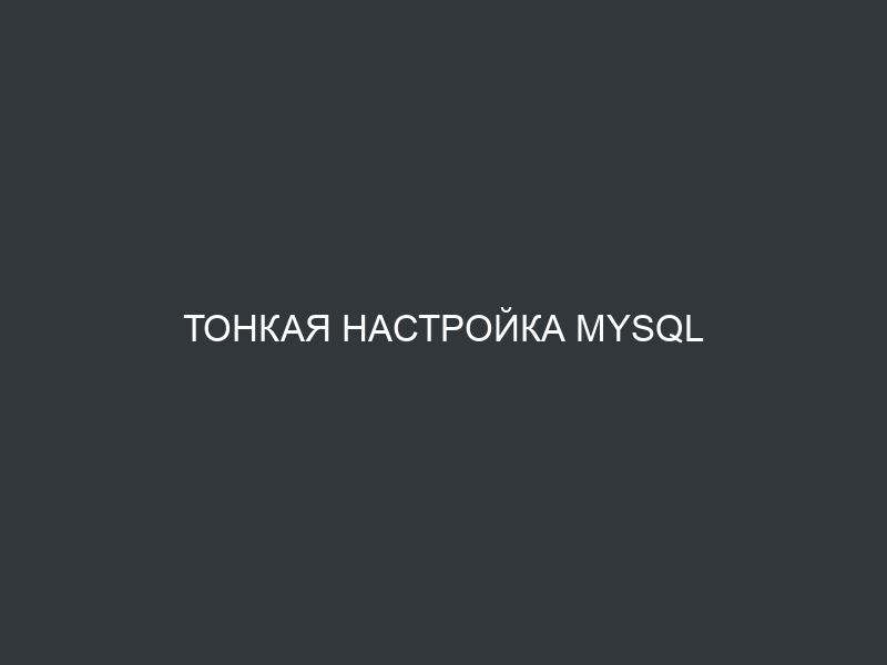 Тонкая настройка MySQL