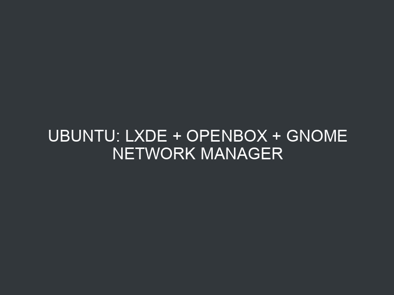 Ubuntu: LXDE + Openbox + Gnome Network Manager
