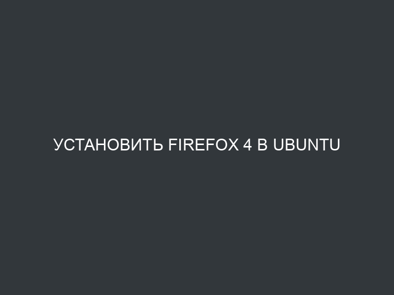 Установить Firefox 4 в Ubuntu